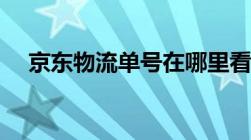 京东物流单号在哪里看（京东物流单号）