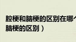 腔梗和脑梗的区别在哪个更严重一些（腔梗和脑梗的区别）