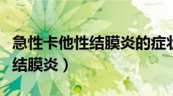 急性卡他性结膜炎的症状体征是（急性卡他性结膜炎）