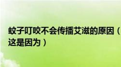 蚊子叮咬不会传播艾滋的原因（蚊虫叮咬不传播艾滋病病毒这是因为）