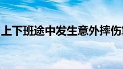 上下班途中发生意外摔伤算不算工伤蚂蚁庄园