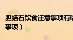 胆结石饮食注意事项有哪些（胆结石饮食注意事项）