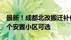 最新！成都北改搬迁补偿安置方案出炉！这7个安置小区可选