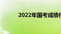 2022年国考成绩什么时候出来