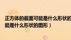 正方体的截面可能是什么形状的图形视频（正方体的截面可能是什么形状的图形）