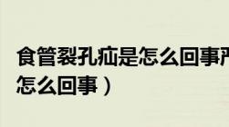 食管裂孔疝是怎么回事严重吗（食管裂孔疝是怎么回事）