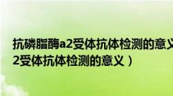 抗磷脂酶a2受体抗体检测的意义25是什么意思（抗磷脂酶a2受体抗体检测的意义）