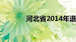 河北省2014年退休补贴标准