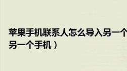 苹果手机联系人怎么导入另一个手机（手机联系人怎么导入另一个手机）