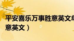 平安喜乐万事胜意英文单词（平安喜乐万事胜意英文）