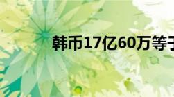 韩币17亿60万等于多少人民币