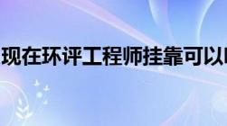 现在环评工程师挂靠可以吗一般可以挂多少钱