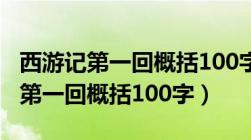 西游记第一回概括100字左右现代文（西游记第一回概括100字）