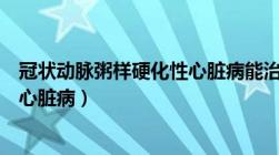 冠状动脉粥样硬化性心脏病能治愈吗（冠状动脉粥样硬化性心脏病）