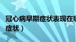 冠心病早期症状表现在哪些方面（冠心病早期症状）