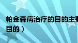 帕金森病治疗的目的主要是（帕金森病治疗的目的）