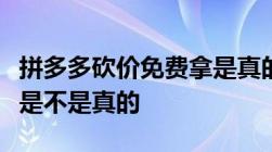 拼多多砍价免费拿是真的吗拼多多砍价免费拿是不是真的