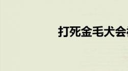 打死金毛犬会被拘留吗