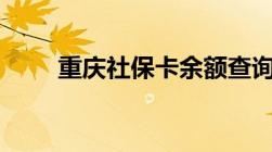 重庆社保卡余额查询方法大全2022