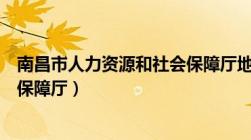 南昌市人力资源和社会保障厅地址（南昌市人力资源和社会保障厅）