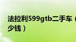 法拉利599gtb二手车（法拉利599二手车多少钱）