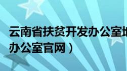 云南省扶贫开发办公室地址（云南省扶贫开发办公室官网）