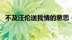 不及汪伦送我情的意思（不及汪伦送我情）