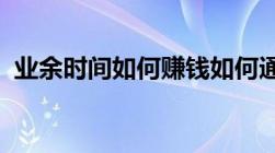 业余时间如何赚钱如何通过业余时间来挣钱