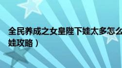 全民养成之女皇陛下娃太多怎么办（全民养成之女皇陛下养娃攻略）