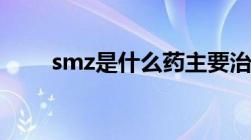 smz是什么药主要治什么病（smz）