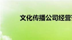 文化传播公司经营范围包括哪些