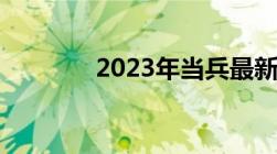 2023年当兵最新政策有哪些