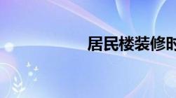 居民楼装修时间规定