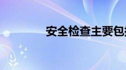 安全检查主要包括哪些内容