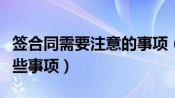 签合同需要注意的事项（签合同时需要注意哪些事项）