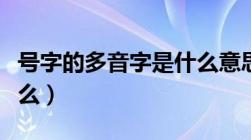 号字的多音字是什么意思（号字的多音字是什么）