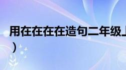 用在在在在造句二年级上册（用在在在在造句）