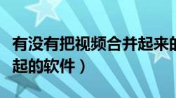 有没有把视频合并起来的软件（把视频合在一起的软件）