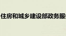 住房和城乡建设部政务服务门户打不开怎么办