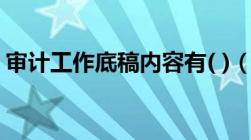 审计工作底稿内容有( )（审计工作底稿内容）