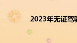 2023年无证驾驶怎么处罚