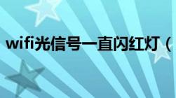 wifi光信号一直闪红灯（光信号一直闪红灯）