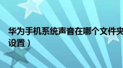 华为手机系统声音在哪个文件夹（华为手机系统声音在哪里设置）