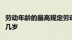 劳动年龄的最高规定劳动法规定的劳动年龄为几岁