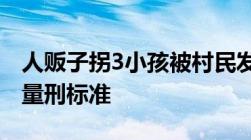 人贩子拐3小孩被村民发现后暴打拐卖儿童罪量刑标准