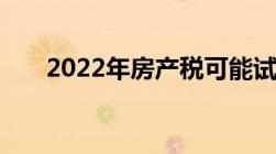 2022年房产税可能试点的城市有哪些