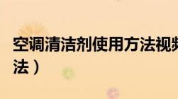 空调清洁剂使用方法视频（空调清洁剂使用方法）