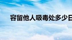 容留他人吸毒处多少日以上十五日以下