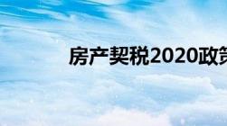 房产契税2020政策是怎么样的