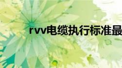 rvv电缆执行标准最新（rvv电缆）